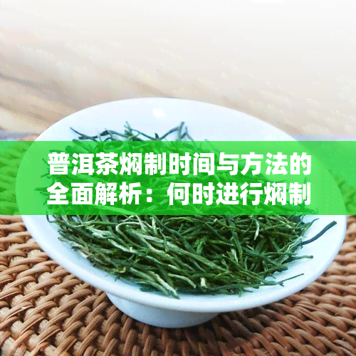 普洱茶焖制时间与方法的全面解析：何时进行焖制以及如何掌握时长？