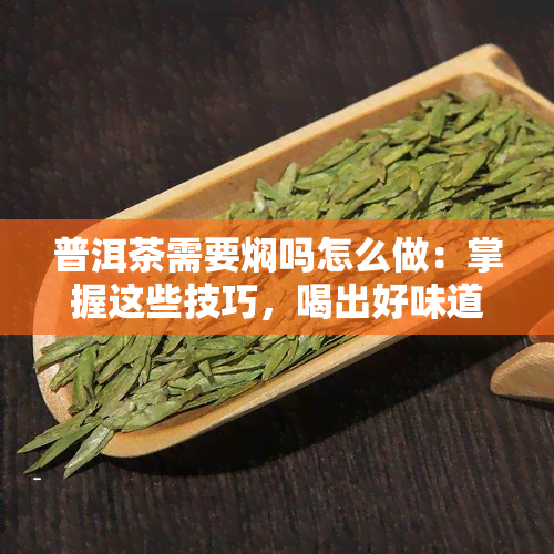 普洱茶需要焖吗怎么做：掌握这些技巧，喝出好味道！