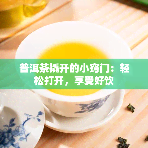 普洱茶撬开的小窍门：轻松打开，享受好饮