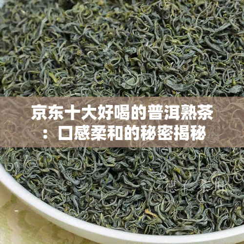 京东十大好喝的普洱熟茶：口感柔和的秘密揭秘