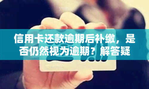 信用卡还款逾期后补缴，是否仍然视为逾期？解答疑惑并探讨解决方案