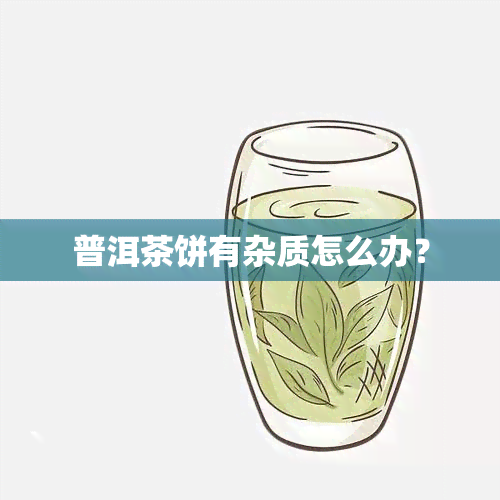 普洱茶饼有杂质怎么办？