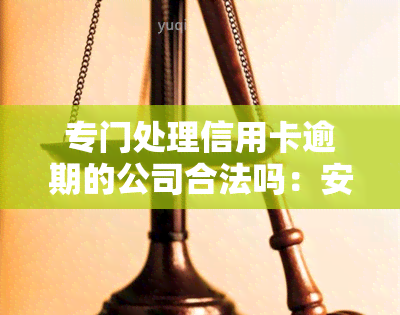 专门处理信用卡逾期的公司合法吗：安全保障与帮助银行服务探析