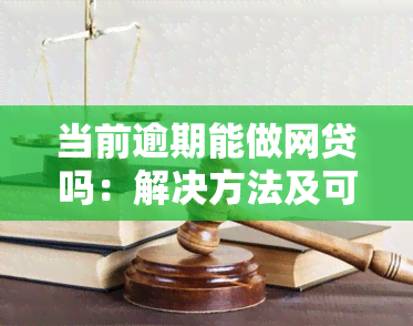 当前逾期能做网贷吗：解决方法及可借款平台推荐