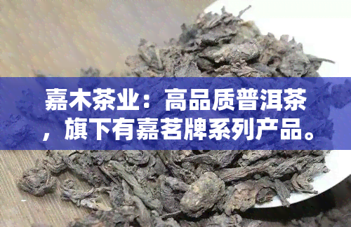 嘉木茶业：高品质普洱茶，旗下有嘉茗牌系列产品。