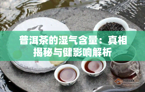 普洱茶的湿气含量：真相揭秘与健影响解析