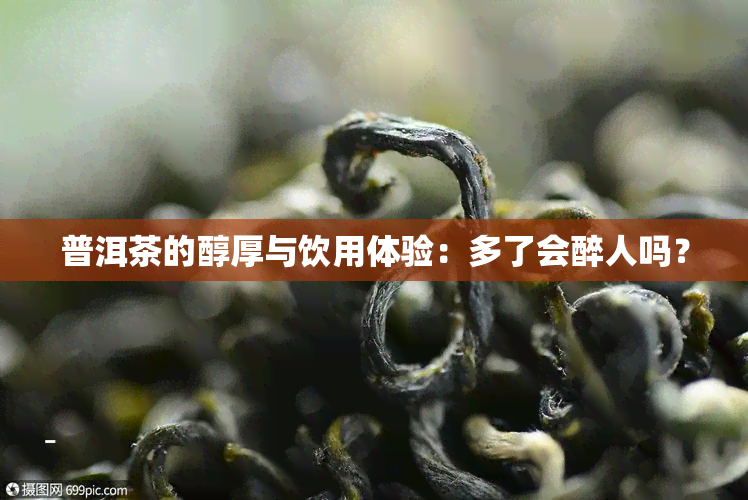 普洱茶的醇厚与饮用体验：多了会醉人吗？