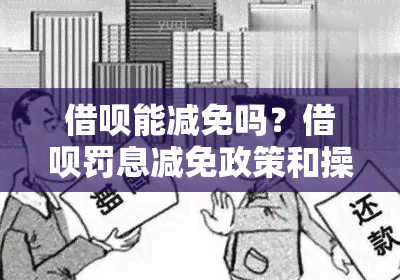 借呗能减免吗？借呗罚息减免政策和操作方法