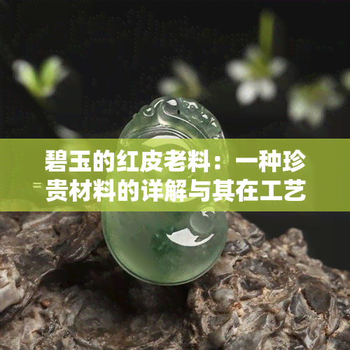 碧玉的红皮老料：一种珍贵材料的详解与其在工艺品制作中的应用