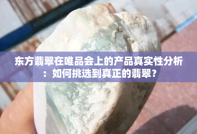 东方翡翠在唯品会上的产品真实性分析：如何挑选到真正的翡翠？