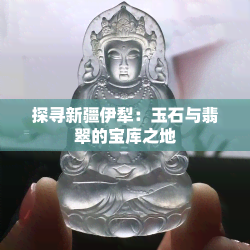 探寻新疆伊犁：玉石与翡翠的宝库之地