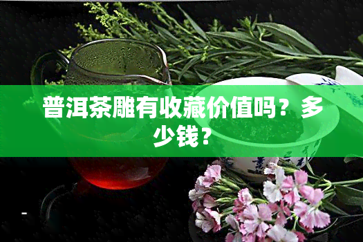 普洱茶雕有收藏价值吗？多少钱？