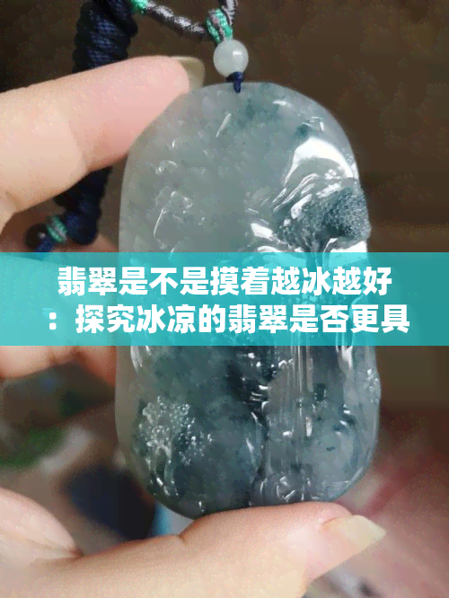 翡翠是不是摸着越冰越好：探究冰凉的翡翠是否更具吸引力