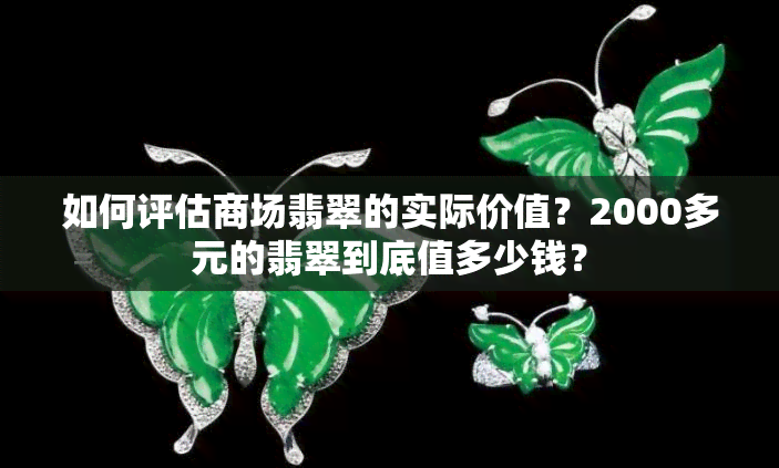 如何评估商场翡翠的实际价值？2000多元的翡翠到底值多少钱？