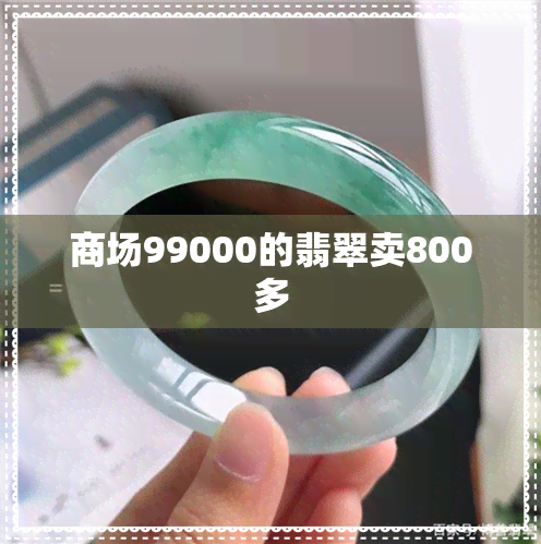 商场99000的翡翠卖800多