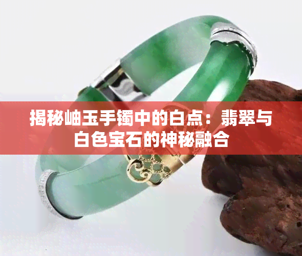 揭秘岫玉手镯中的白点：翡翠与白色宝石的神秘融合