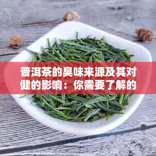 普洱茶的臭味来源及其对健的影响：你需要了解的一切