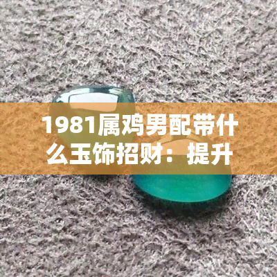 1981属鸡男配带什么玉饰招财：提升财运的秘密武器