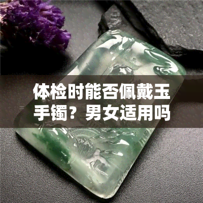 体检时能否佩戴玉手镯？男女适用吗？