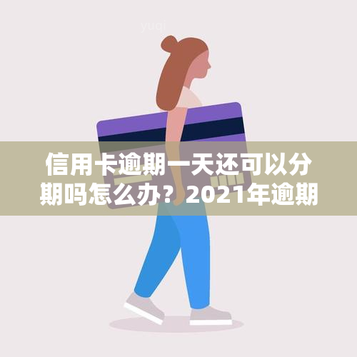 信用卡逾期一天还可以分期吗怎么办？2021年逾期一天还款及影响解答