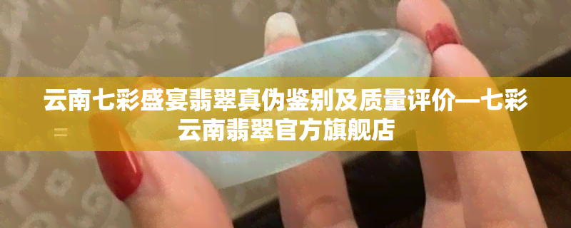 云南七彩盛宴翡翠真伪鉴别及质量评价—七彩云南翡翠官方旗舰店