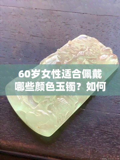 60岁女性适合佩戴哪些颜色玉镯？如何选择适合自己的玉镯颜色？