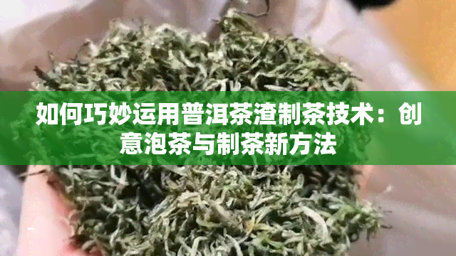 如何巧妙运用普洱茶渣制茶技术：创意泡茶与制茶新方法