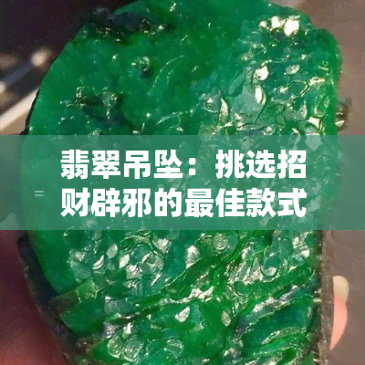 翡翠吊坠：挑选招财辟邪的更佳款式与材质