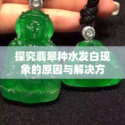 探究翡翠种水发白现象的原因与解决方法