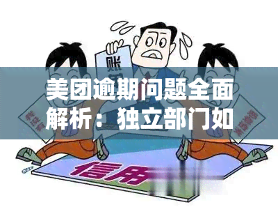 美团逾期问题全面解析：独立部门如何应对？逾期后应该怎么办？