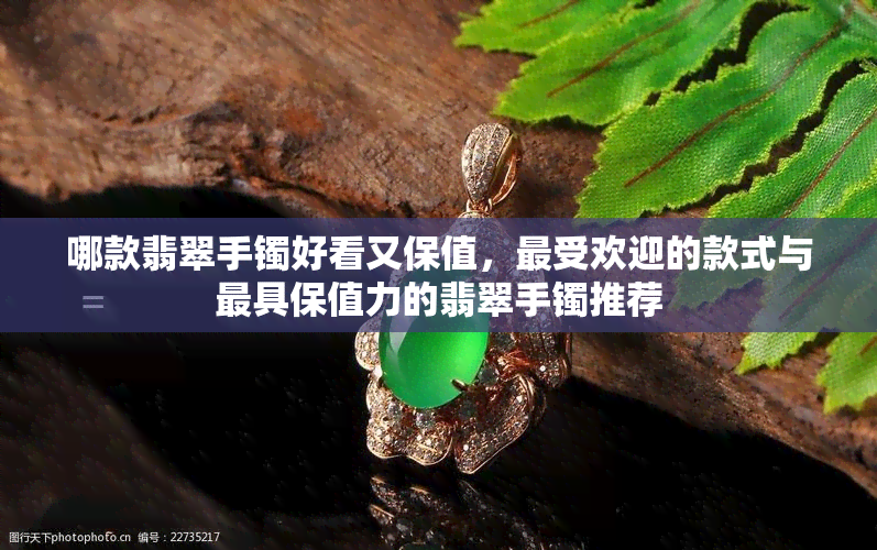 哪款翡翠手镯好看又保值，更受欢迎的款式与更具保值力的翡翠手镯推荐