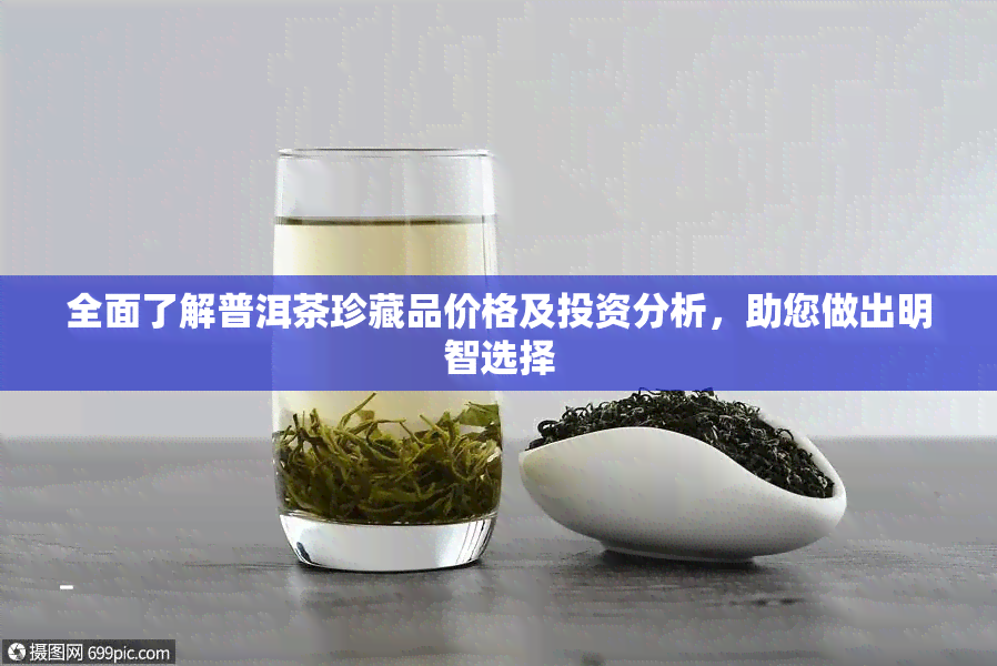 全面了解普洱茶珍藏品价格及投资分析，助您做出明智选择