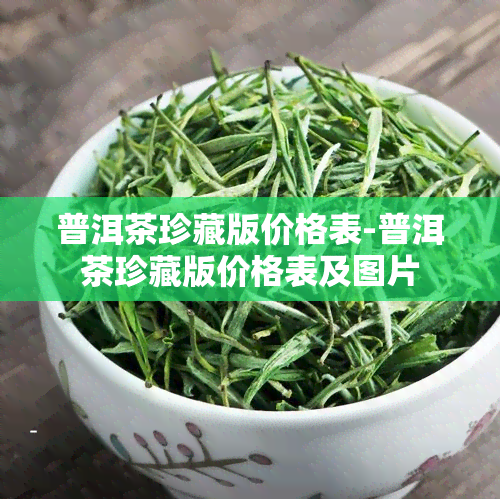 普洱茶珍藏版价格表-普洱茶珍藏版价格表及图片