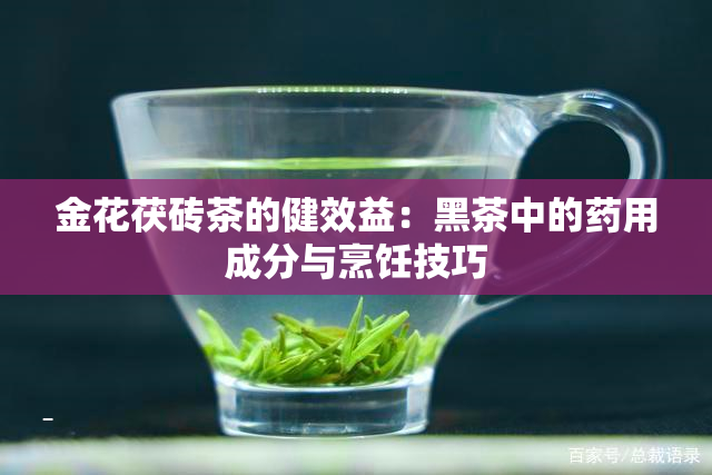 金花茯砖茶的健效益：黑茶中的用成分与烹饪技巧