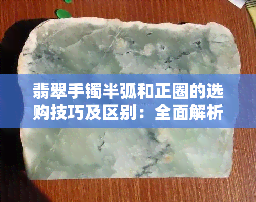 翡翠手镯半弧和正圈的选购技巧及区别：全面解析翡翠手镯的设计、材质与款式