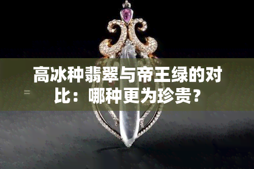 高冰种翡翠与帝王绿的对比：哪种更为珍贵？