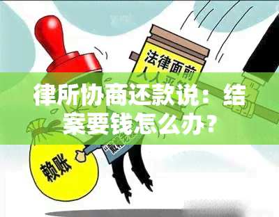 律所协商还款说：结案要钱怎么办？