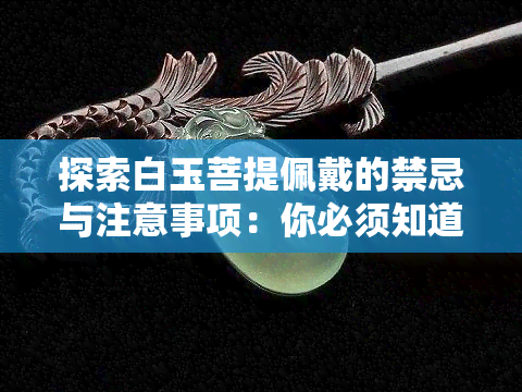 探索白玉菩提佩戴的禁忌与注意事项：你必须知道的事实