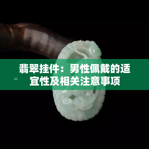 翡翠挂件：男性佩戴的适宜性及相关注意事项