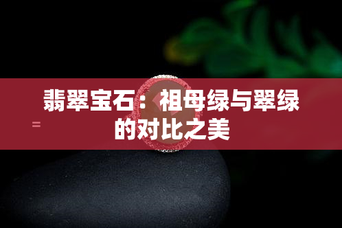 翡翠宝石：祖母绿与翠绿的对比之美