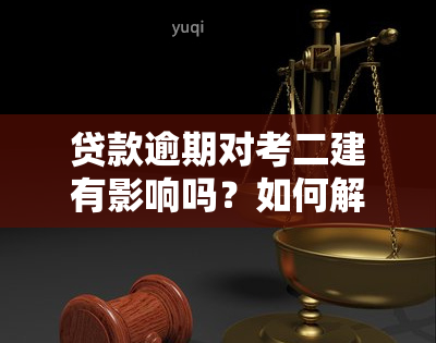 贷款逾期对考二建有影响吗？如何解决贷款逾期问题以避免影响考试？