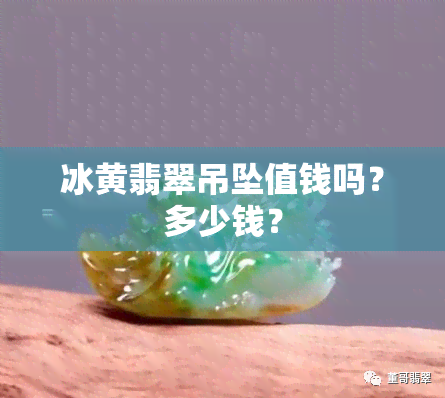 冰黄翡翠吊坠值钱吗？多少钱？