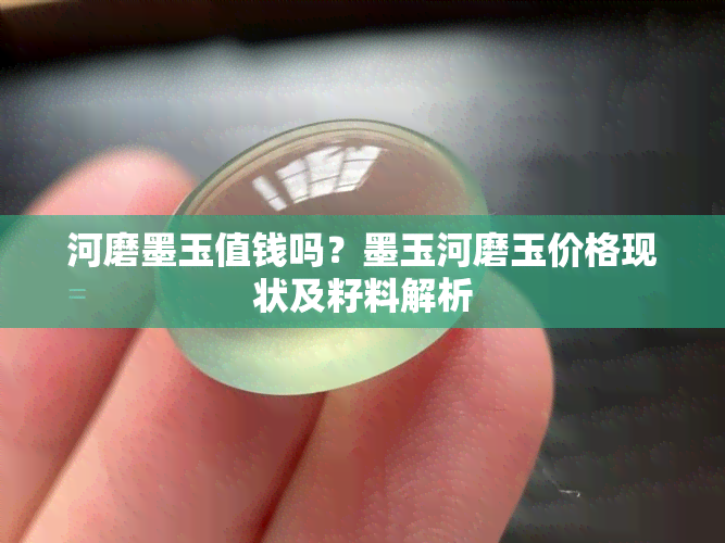 河磨墨玉值钱吗？墨玉河磨玉价格现状及籽料解析