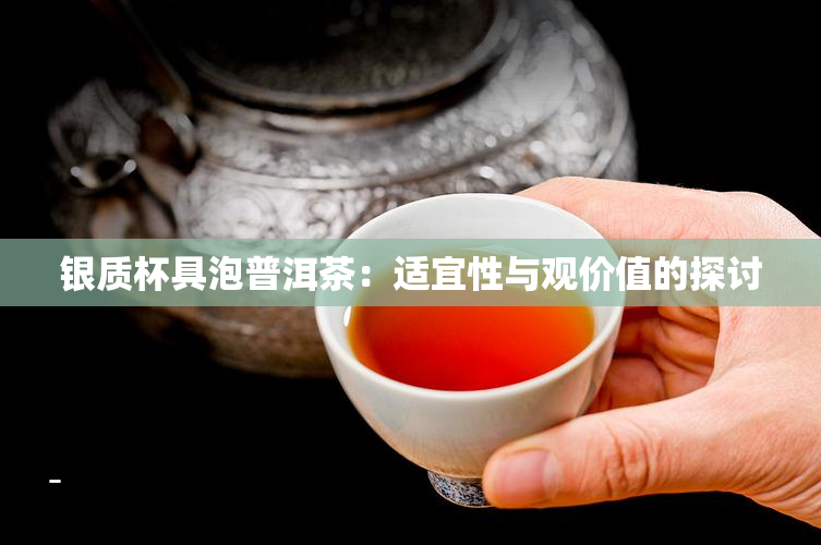 银质杯具泡普洱茶：适宜性与观价值的探讨
