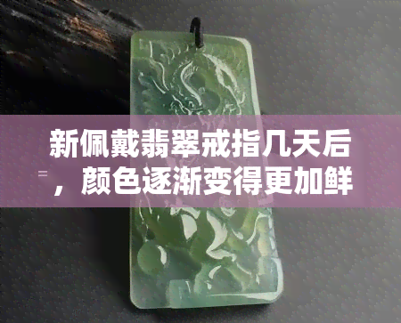 新佩戴翡翠戒指几天后，颜色逐渐变得更加鲜艳的原因探究