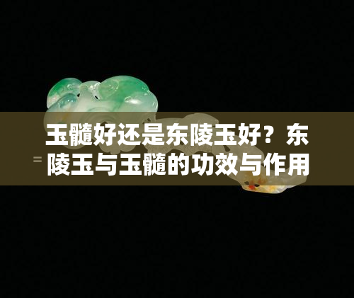 玉髓好还是东陵玉好？东陵玉与玉髓的功效与作用对比