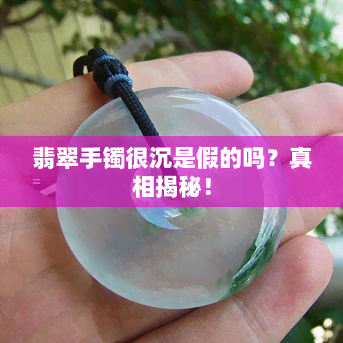 翡翠手镯很沉是假的吗？真相揭秘！