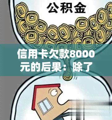 信用卡欠款8000元的后果：除了坐牢，还有哪些可能的法律问题和信用影响？