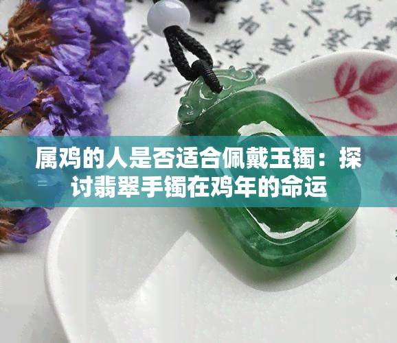 属鸡的人是否适合佩戴玉镯：探讨翡翠手镯在鸡年的命运