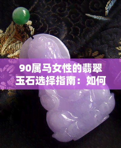 90属马女性的翡翠玉石选择指南：如何挑选最适合的玉石？